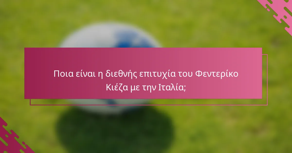 Ποια είναι η διεθνής επιτυχία του Φεντερίκο Κιέζα με την Ιταλία;