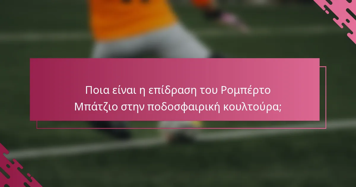 Ποια είναι η επίδραση του Ρομπέρτο Μπάτζιο στην ποδοσφαιρική κουλτούρα;