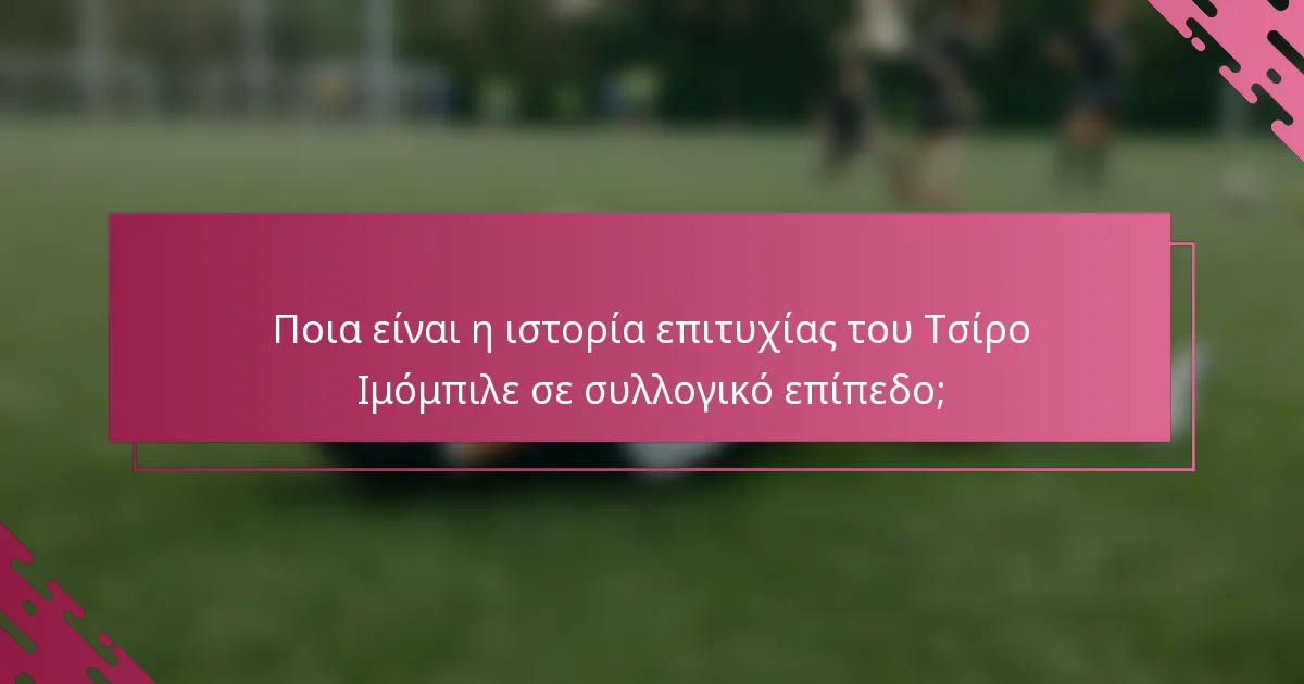 Ποια είναι η ιστορία επιτυχίας του Τσίρο Ιμόμπιλε σε συλλογικό επίπεδο;