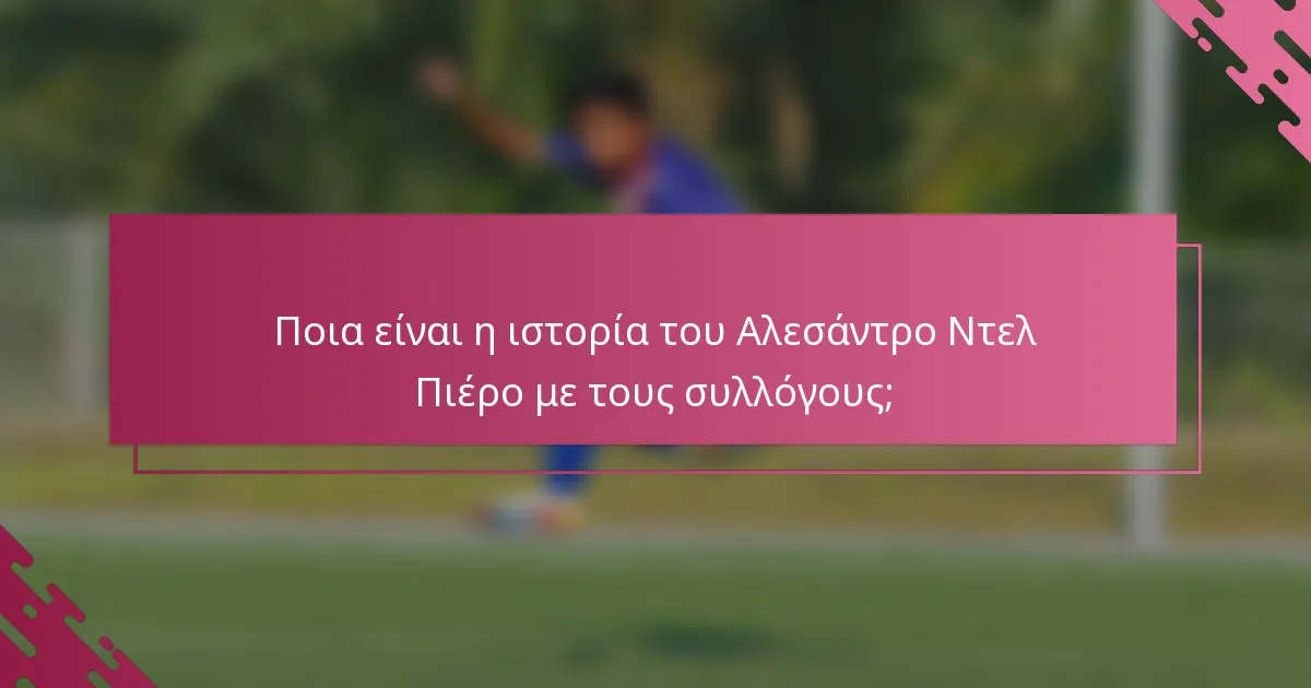 Ποια είναι η ιστορία του Αλεσάντρο Ντελ Πιέρο με τους συλλόγους;
