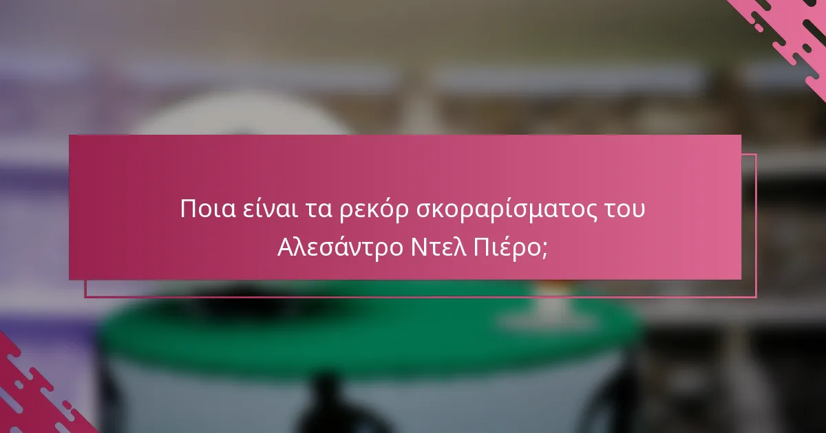 Ποια είναι τα ρεκόρ σκοραρίσματος του Αλεσάντρο Ντελ Πιέρο;