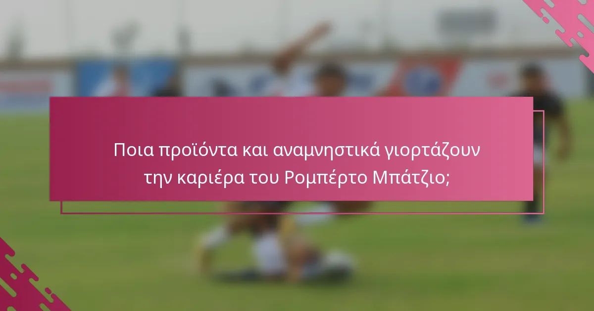 Ποια προϊόντα και αναμνηστικά γιορτάζουν την καριέρα του Ρομπέρτο Μπάτζιο;