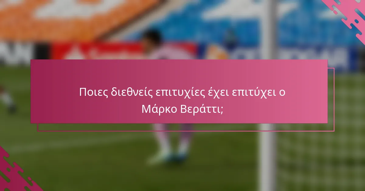 Ποιες διεθνείς επιτυχίες έχει επιτύχει ο Μάρκο Βεράττι;