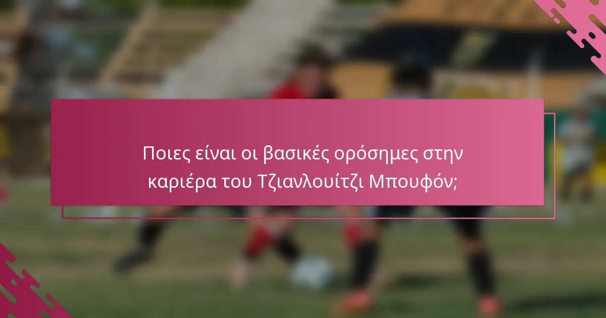 Ποιες είναι οι βασικές ορόσημες στην καριέρα του Τζιανλουίτζι Μπουφόν;