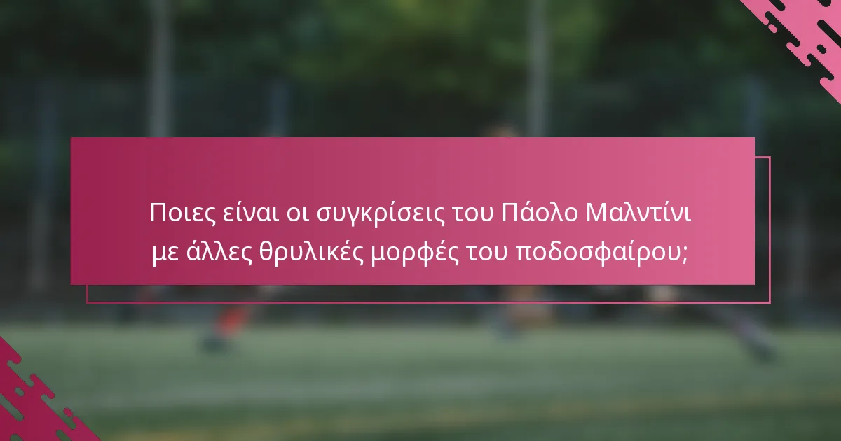 Ποιες είναι οι συγκρίσεις του Πάολο Μαλντίνι με άλλες θρυλικές μορφές του ποδοσφαίρου;