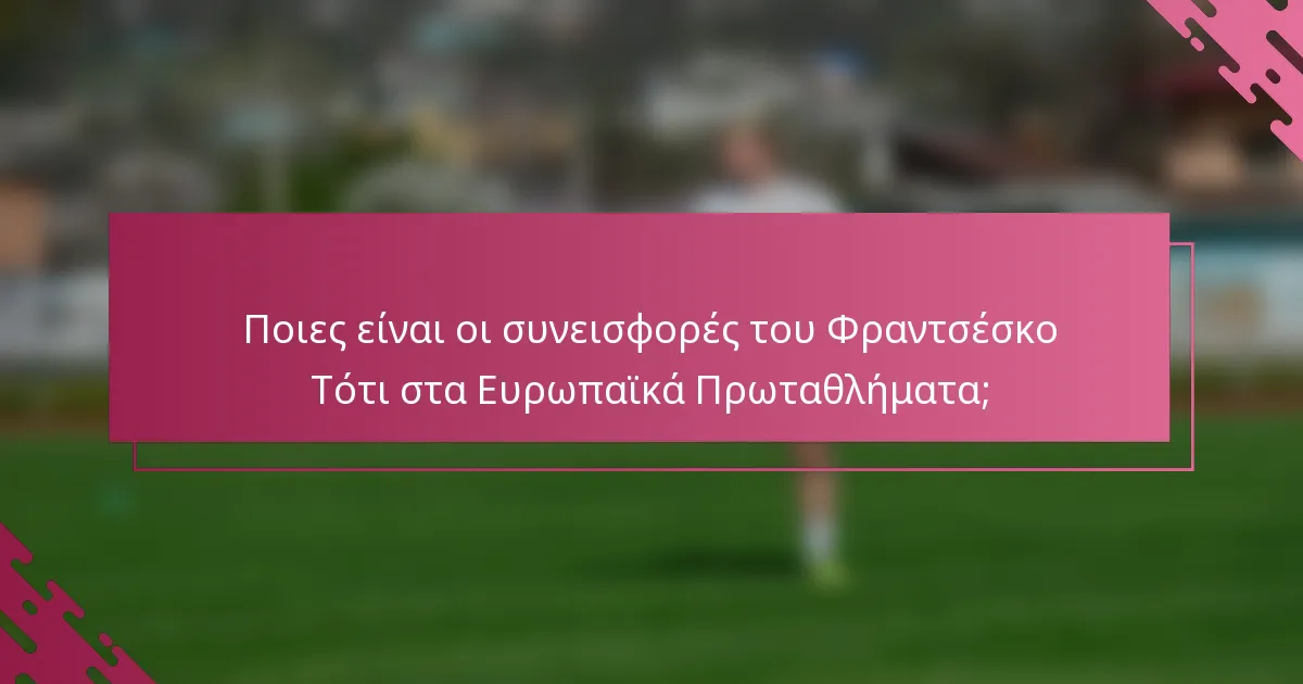 Ποιες είναι οι συνεισφορές του Φραντσέσκο Τότι στα Ευρωπαϊκά Πρωταθλήματα;