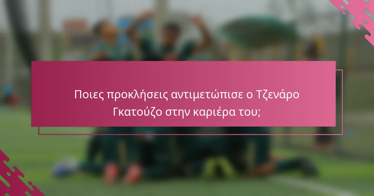 Ποιες προκλήσεις αντιμετώπισε ο Τζενάρο Γκατούζο στην καριέρα του;