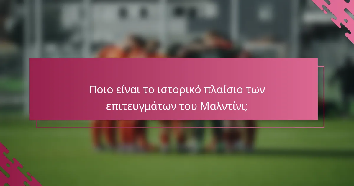 Ποιο είναι το ιστορικό πλαίσιο των επιτευγμάτων του Μαλντίνι;