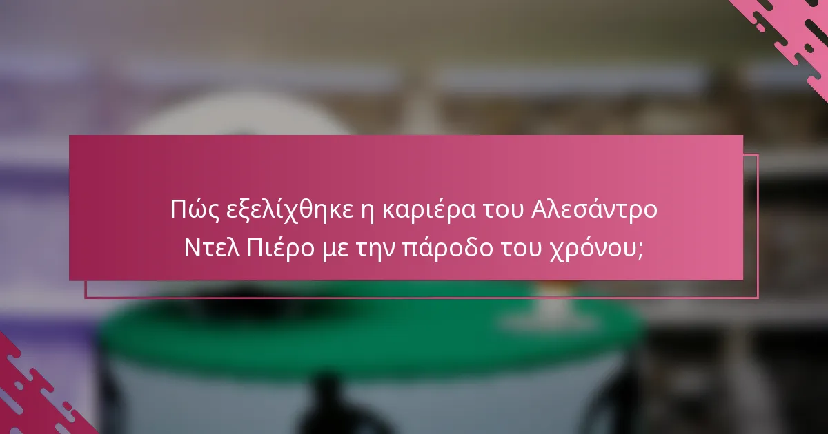 Πώς εξελίχθηκε η καριέρα του Αλεσάντρο Ντελ Πιέρο με την πάροδο του χρόνου;
