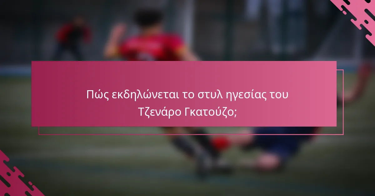 Πώς εκδηλώνεται το στυλ ηγεσίας του Τζενάρο Γκατούζο;