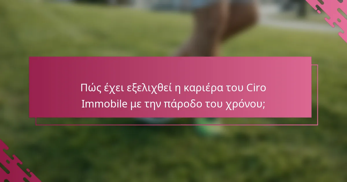 Πώς έχει εξελιχθεί η καριέρα του Ciro Immobile με την πάροδο του χρόνου;