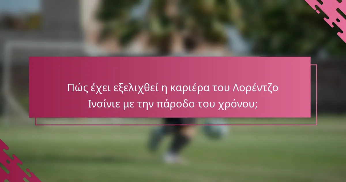 Πώς έχει εξελιχθεί η καριέρα του Λορέντζο Ινσίνιε με την πάροδο του χρόνου;