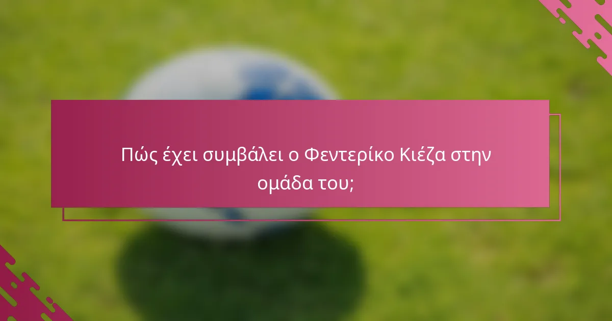 Πώς έχει συμβάλει ο Φεντερίκο Κιέζα στην ομάδα του;