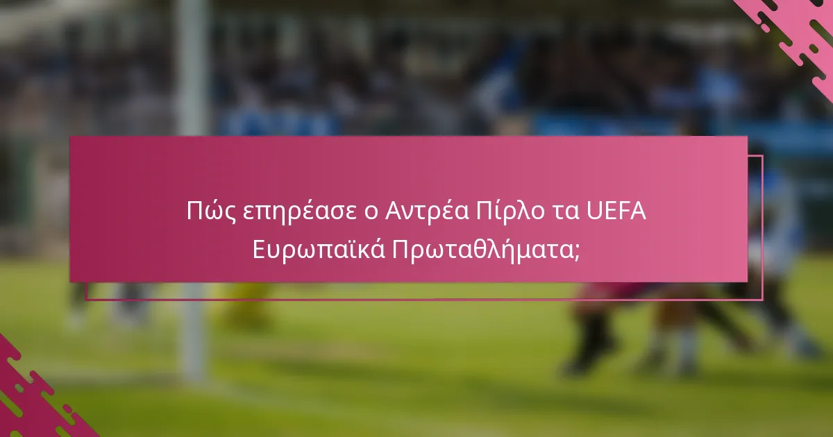 Πώς επηρέασε ο Αντρέα Πίρλο τα UEFA Ευρωπαϊκά Πρωταθλήματα;