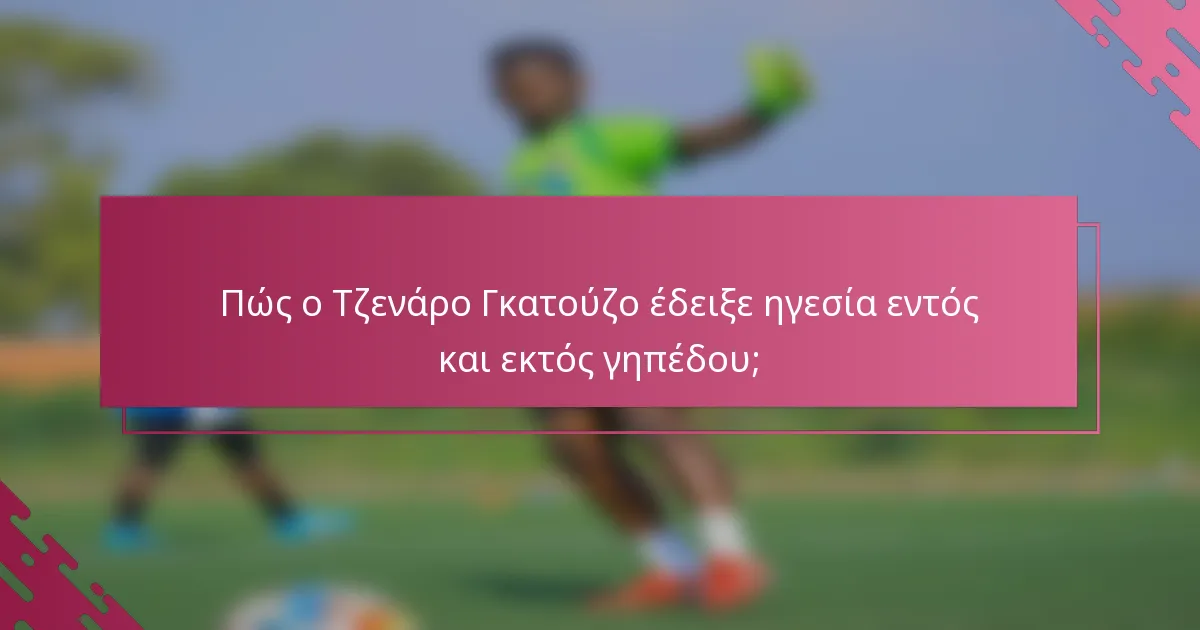 Πώς ο Τζενάρο Γκατούζο έδειξε ηγεσία εντός και εκτός γηπέδου;