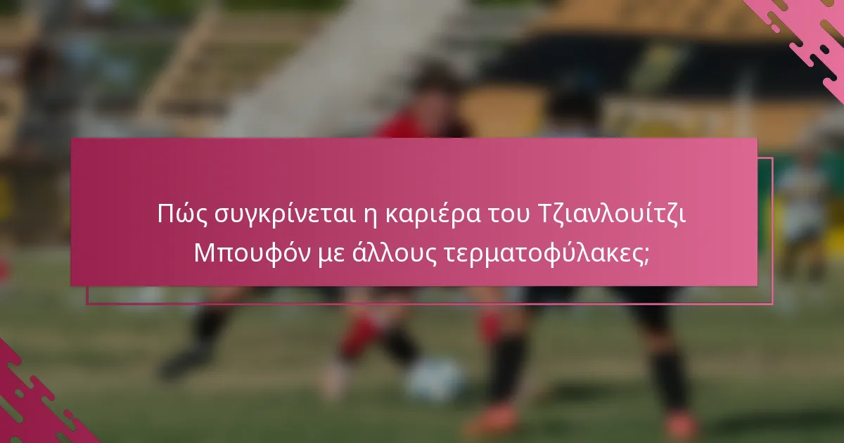 Πώς συγκρίνεται η καριέρα του Τζιανλουίτζι Μπουφόν με άλλους τερματοφύλακες;