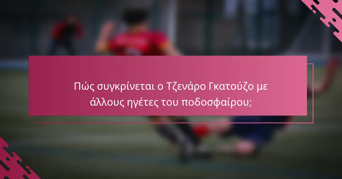 Πώς συγκρίνεται ο Τζενάρο Γκατούζο με άλλους ηγέτες του ποδοσφαίρου;