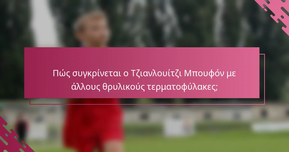Πώς συγκρίνεται ο Τζιανλουίτζι Μπουφόν με άλλους θρυλικούς τερματοφύλακες;