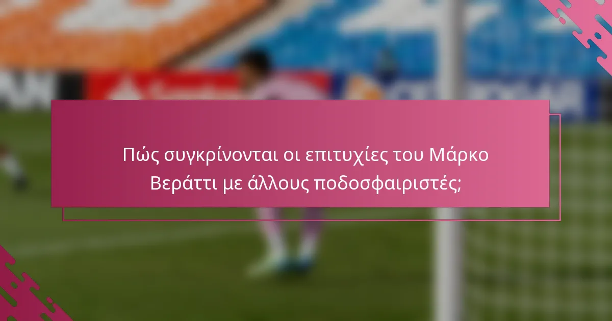 Πώς συγκρίνονται οι επιτυχίες του Μάρκο Βεράττι με άλλους ποδοσφαιριστές;