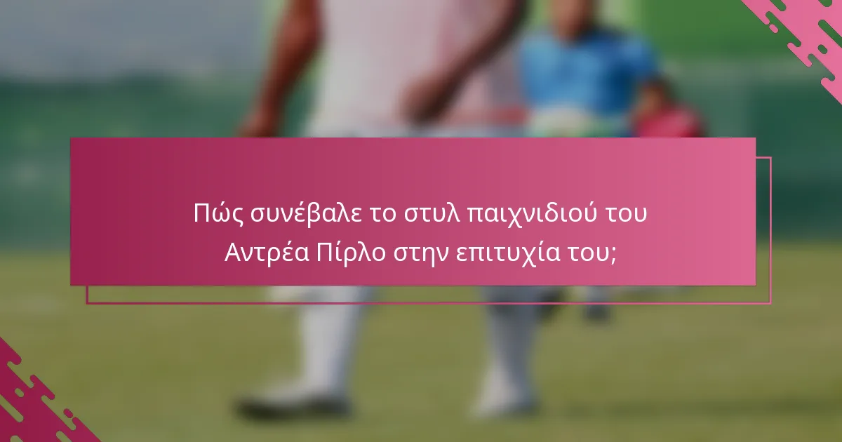 Πώς συνέβαλε το στυλ παιχνιδιού του Αντρέα Πίρλο στην επιτυχία του;